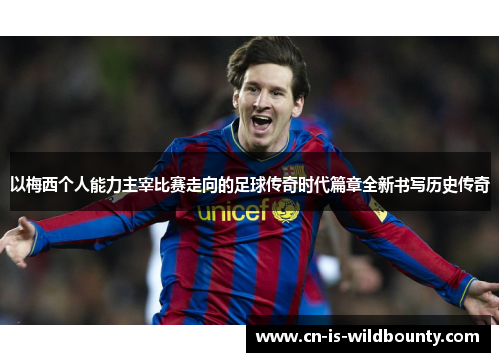 以梅西个人能力主宰比赛走向的足球传奇时代篇章全新书写历史传奇 以梅西个人能力主宰比赛走向的足球传奇时代篇章全新书写历史传奇