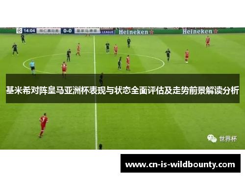 基米希对阵皇马亚洲杯表现与状态全面评估及走势前景解读分析