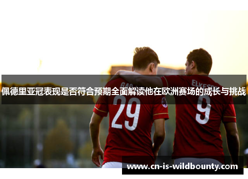 佩德里亚冠表现是否符合预期全面解读他在欧洲赛场的成长与挑战 佩德里亚冠表现是否符合预期全面解读他在欧洲赛场的成长与挑战