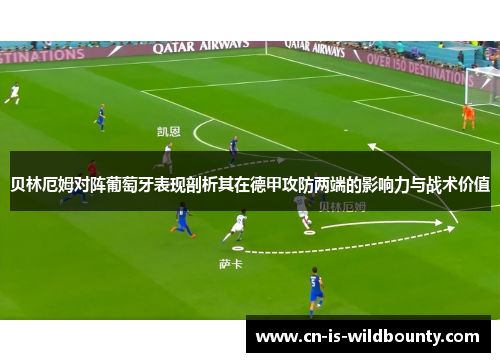 贝林厄姆对阵葡萄牙表现剖析其在德甲攻防两端的影响力与战术价值 贝林厄姆对阵葡萄牙表现剖析其在德甲攻防两端的影响力与战术价值