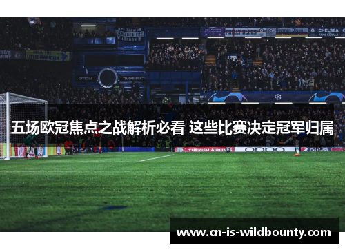 五场欧冠焦点之战解析必看 这些比赛决定冠军归属 五场欧冠焦点之战解析必看 这些比赛决定冠军归属