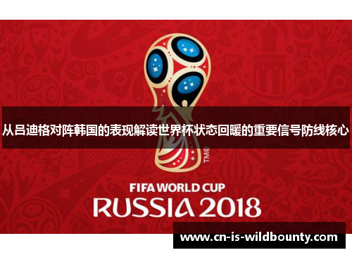 从吕迪格对阵韩国的表现解读世界杯状态回暖的重要信号防线核心 从吕迪格对阵韩国的表现解读世界杯状态回暖的重要信号防线核心