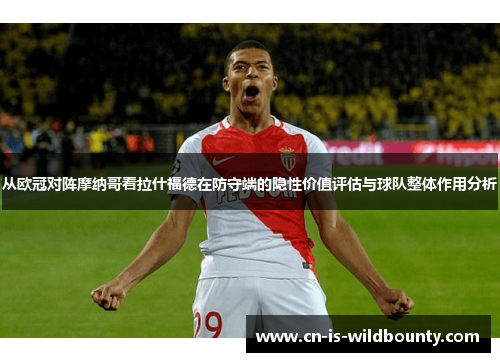 从欧冠对阵摩纳哥看拉什福德在防守端的隐性价值评估与球队整体作用分析