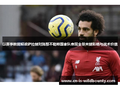 以赛事数据解读萨拉赫对阵那不勒斯国家队表现全景关键影响与战术价值 以赛事数据解读萨拉赫对阵那不勒斯国家队表现全景关键影响与战术价值