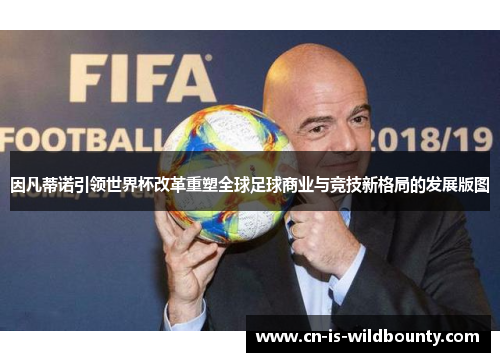 因凡蒂诺引领世界杯改革重塑全球足球商业与竞技新格局的发展版图 因凡蒂诺引领世界杯改革重塑全球足球商业与竞技新格局的发展版图