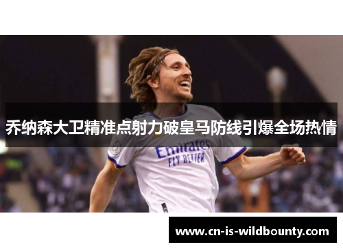 乔纳森大卫精准点射力破皇马防线引爆全场热情 乔纳森大卫精准点射力破皇马防线引爆全场热情