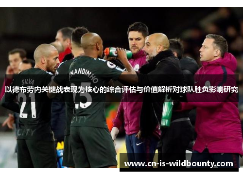 以德布劳内关键战表现为核心的综合评估与价值解析对球队胜负影响研究