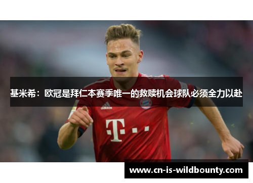 基米希:欧冠是拜仁本赛季唯一的救赎机会球队必须全力以赴 基米希:欧冠是拜仁本赛季唯一的救赎机会球队必须全力以赴