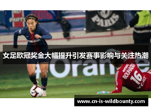 女足欧冠奖金大幅提升引发赛事影响与关注热潮 女足欧冠奖金大幅提升引发赛事影响与关注热潮