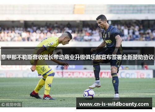 意甲那不勒斯营收增长带动商业升级俱乐部宣布签署全新赞助协议 意甲那不勒斯营收增长带动商业升级俱乐部宣布签署全新赞助协议