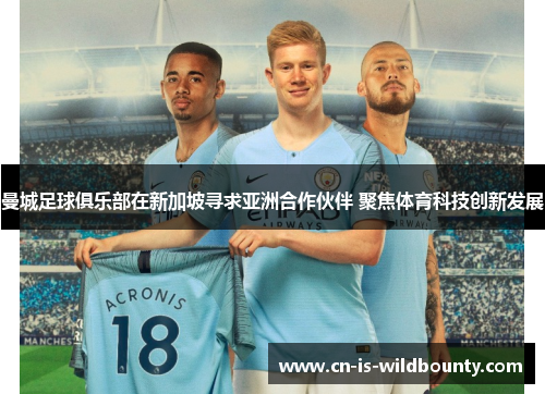 曼城足球俱乐部在新加坡寻求亚洲合作伙伴 聚焦体育科技创新发展