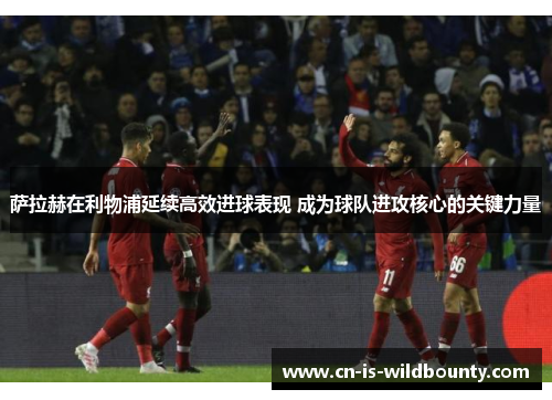 萨拉赫在利物浦延续高效进球表现 成为球队进攻核心的关键力量 萨拉赫在利物浦延续高效进球表现 成为球队进攻核心的关键力量