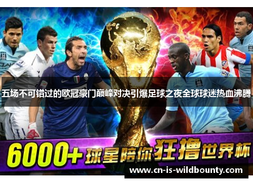 五场不可错过的欧冠豪门巅峰对决引爆足球之夜全球球迷热血沸腾 五场不可错过的欧冠豪门巅峰对决引爆足球之夜全球球迷热血沸腾