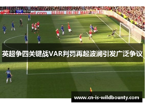 英超争四关键战VAR判罚再起波澜引发广泛争议
