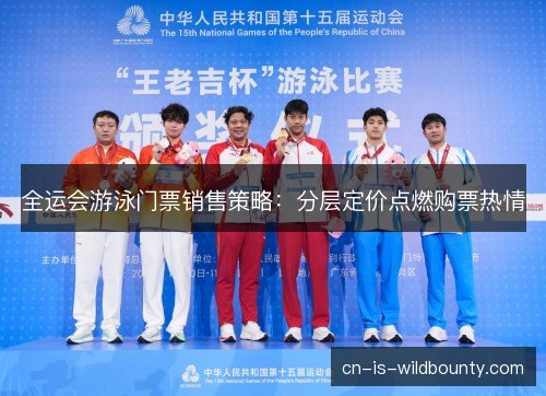 全运会游泳门票销售策略:分层定价点燃购票热情 全运会游泳门票销售策略:分层定价点燃购票热情